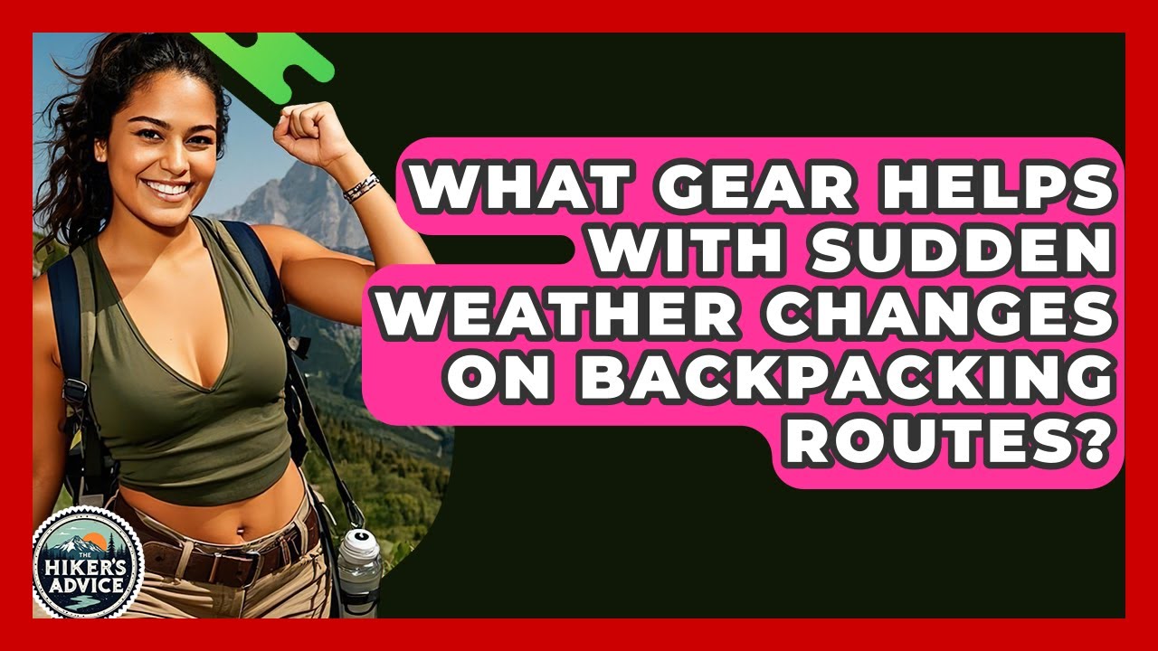 What Gear Helps With Sudden Weather Changes On Backpacking Routes? - The Hiker's Advice