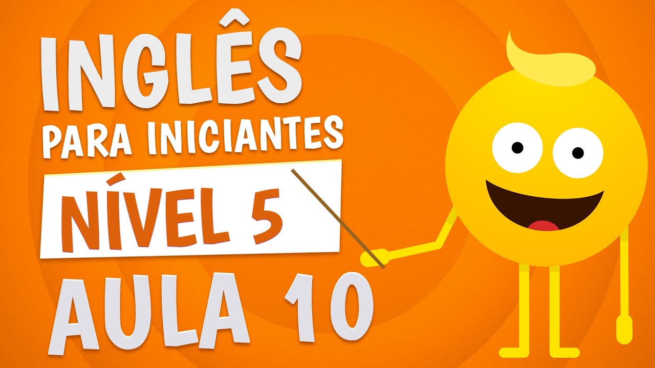 NÍVEL 5 - AULA 10 - INGLÊS PARA INICIANTES