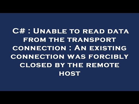 C# : Unable to read data from the transport connection : An existing connection was forcibly closed