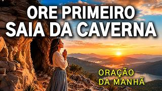 OUÇA A VOZ DE DEUS E SAIA DA CAVERNA | ORAÇÃO DA MANHÂ