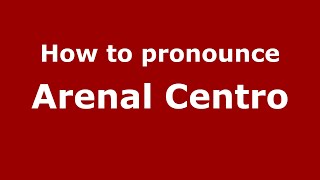 How to pronounce Arenal Centro