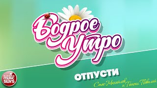 БОДРОЕ УТРО ❀ ПЕСНИ ДЛЯ ХОРОШЕГО НАСТРОЕНИЯ ❀ ОТПУСТИ ❀ СТАС МИХАЙЛОВ И ТАИСИЯ ПОВАЛИЙ