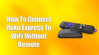 How To Connect Roku Express To WiFi Without Remote