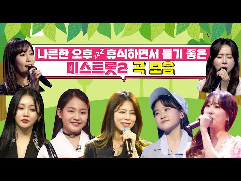 나른한 오후 휴식하면서 듣기 좋은 미스트롯2 곡 모음