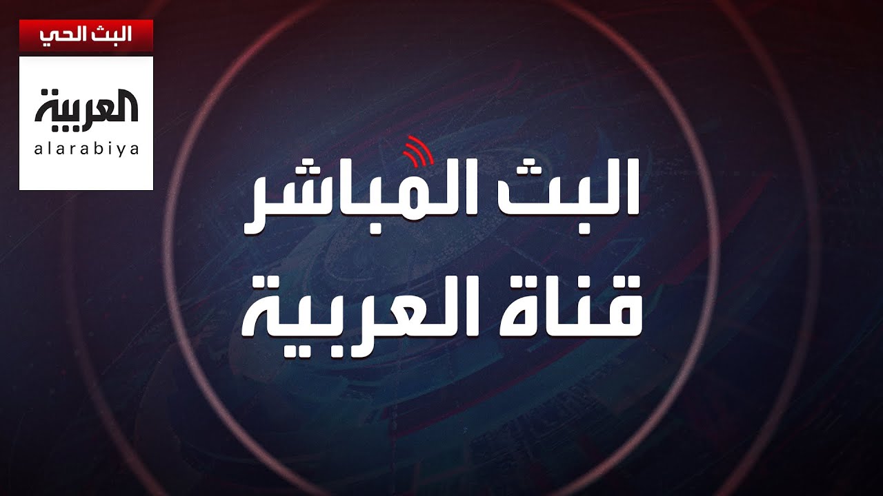 AlArabiya Livestream العربية مباشر.. بث حي لآخر الأخبار لحظة بلحظة
