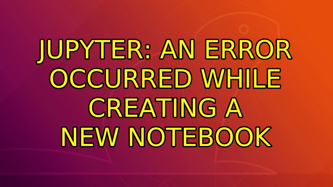 Jupyter: An error occurred while creating a new notebook