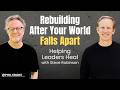 Rebuilding After Your World Falls Apart Helping Leaders Heal With Steve Robinson