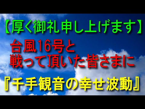 【厚く御礼申し上げます】台風16号と戦って頂いた皆さまに『千手観音の幸せ波動』