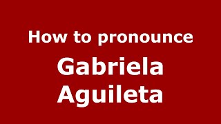 How to pronounce Gabriela Aguileta
