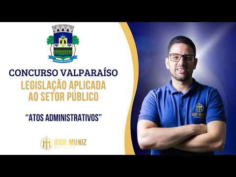 CONCURSO VALPARAÍSO DO GOIÁS - Aula 03 - LEGISLAÇÃO APLICADA: "Atos Administrativos"