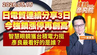 0515 日電貿連續分享3日，今強鎖漲停再創高；智慧眼鏡獲台積電力挺，彥良最看好的是誰？｜理財彥究院｜劉彥良 (圖)