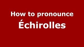 How to pronounce &eacute;chirolles
