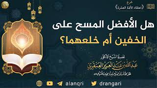 هل الأفضل المسح على الخفين أم خلعهما؟ | الشيخ عبدالله العنقري image