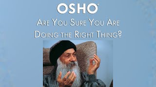 OSHO: Are You Sure You Are Doing the Right Thing?