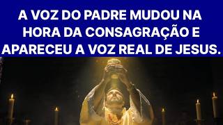A VOZ DO PADRE MUDOU NA HORA DA CONSAGRAÇÃO E APARECEU A VOZ REAL DE JESUS.