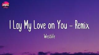 I Lay My Love on You - Remix - Westlife (Lyrics)