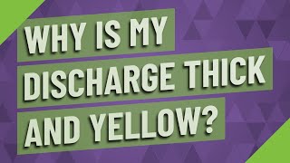 Why is my discharge thick and yellow?