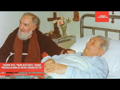 Padre Pio: "Non agitarti, sono predilezioni di Gesù verso di te"
