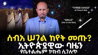 ንጉሥ ባዜን ኢትዮጵያዊ ሰብአ ሠገል ነውን? ፤ ከጌታ ልደት በፊት በሰማይ ምን ታየ? የገ?