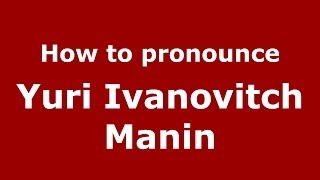 How to pronounce Yuri Ivanovitch Manin