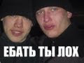 ЕБАТЬ ТЫ ЛОХ 