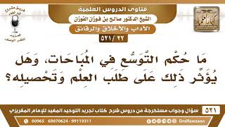 صورة [22 -521] ما حكم التوسع في المباحات، وهل يؤثر ذلك على طلب العلم وتحصيله؟ - الشيخ صالح الفوزان