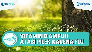 Konsumsi Vitamin D Ampuh untuk Atasi Pilek akibat Flu, Ini Penjelasan Dokter