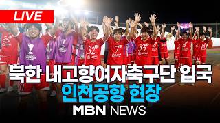 ????[LIVE] 북한 내고향여자축구단 인천공항 입국 | MBN NEWS