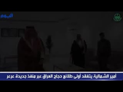 أمير الشمالية يتفقد أولى طلائع حجاج العراق عبر منفذ جديدة عرعر