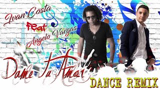 Ivan Costa Ft. Angelo Vargas - Dame Tu Amor (Tu sei l&#39;unica donna per me) - Dance Remix