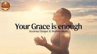 Your Grace is Enough | Anointed Gospel &amp; Worship Music