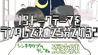 19,トークテーマをランダムで決めて5分で切る2【シンキタクブの深夜練】