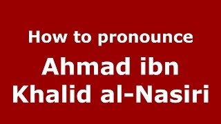 How to pronounce Ahmad Ibn Khalid Al-Nasiri