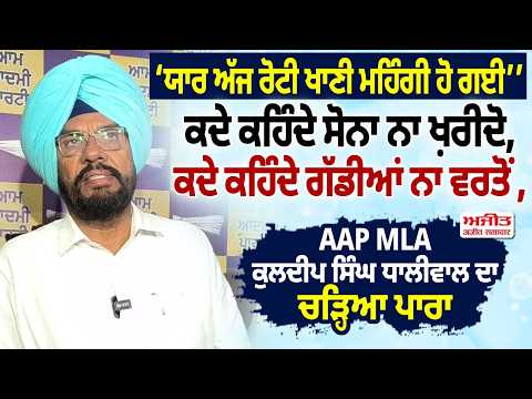 AAP MLA Kuldeep Singh Dhaliwal ਦਾ ਚੜਿ੍ਹਆ ਪਾਰਾ |ਕਦੇ ਕਹਿੰਦੇ ਸੋਨਾ ਨਾ ਖ਼ਰੀਦੋ, ਕਦੇ ਕਹਿੰਦੇ ਗੱਡੀਆਂ ਨਾ ਵਰਤੋਂ