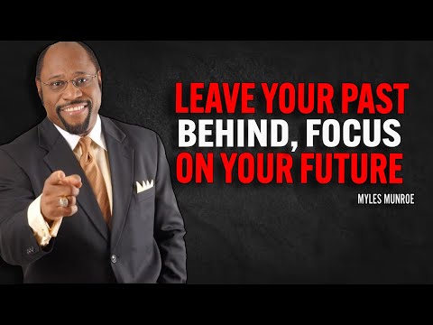 LEAVE YOUR PAST BEHIND, FOCUS ON YOUR FUTURE - Myles Munroe Motivation Speech