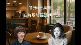 鲁豫x王昊鹭：在片场与摇篮间行走，写下自由分镜