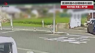 【速報】震源断層の出現映像を撮影 熊本地震、貴重と専門家