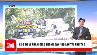Xe ô tô vi phạm giao thông gần 100 lần tại Phú Thọ | Cụm tin | VTV24
