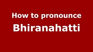 How to pronounce Bhiranahatti