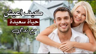 كيف أعيش حياة سعيدة مع زوجي كيف أعيش حياة سعيدة مع زوجي