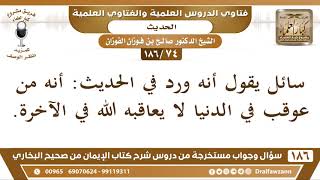 [74 /186] سائل يقول أنه ورد في الحديث: أنه من عوقب في الدنيا لا يعاقبه الله ... | الشيخ صالح الفوزان image
