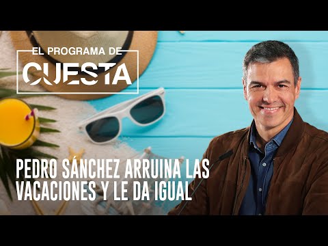 El Programa de Cuesta: Pedro Sánchez arruina las vacaciones y le da igual