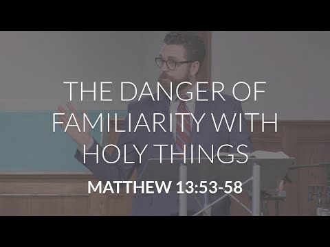 The Danger of Familiarity with Holy Things (Matthew 13:53-58)