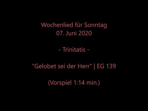 Wochenlied f. Sonntag, 07.06.2020 "Trinitatis" | EG 139 Gelobet sei der Herr | s.a. liturg. Texte