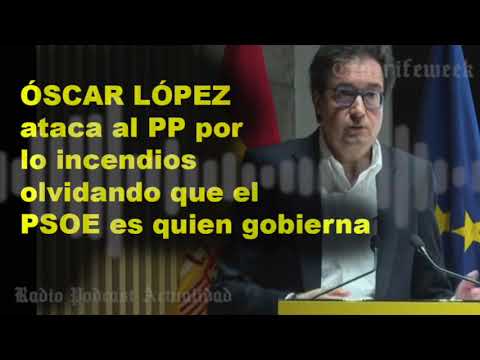 🎭💥 ÓSCAR LÓPEZ ataca al PP por lo incendios olvidando que el PSOE es quien gobierna