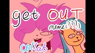 Get out meme(?) collab w/ ღLauren the bunnyღ