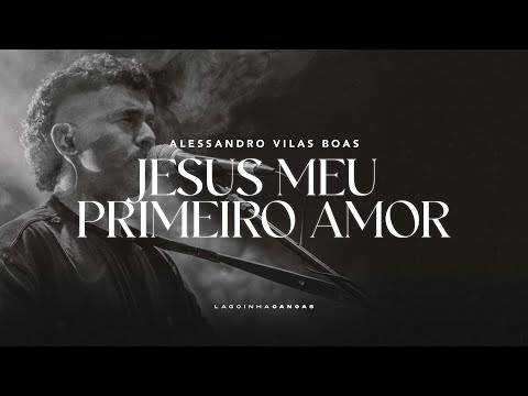 JESUS, MEU PRIMEIRO AMOR + MINISTRAÇÃO | Alessandro Vilas Boas | Lagoinha Canoas