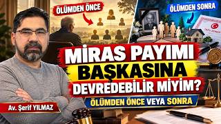 MİRAS BIRAKANIMIN ÖLÜMÜNDEN ÖNCE VEYA SONRA MİRAS PAYIMI BAŞKASINA DEVREDEBİLİR 