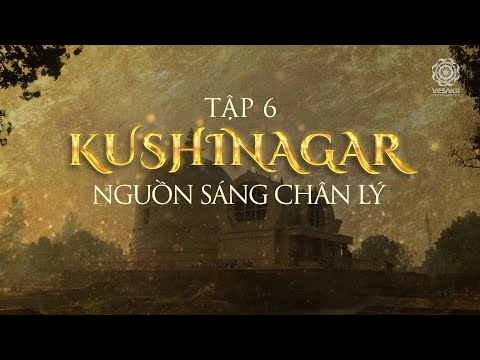 TỪ SIDDHARTHA ĐẾN ĐỨC PHẬT HÀNH TRÌNH GIÁC NGỘ | TẬP 6: KUSHINAGAR NGUỒN SÁNG CHÂN LÝ