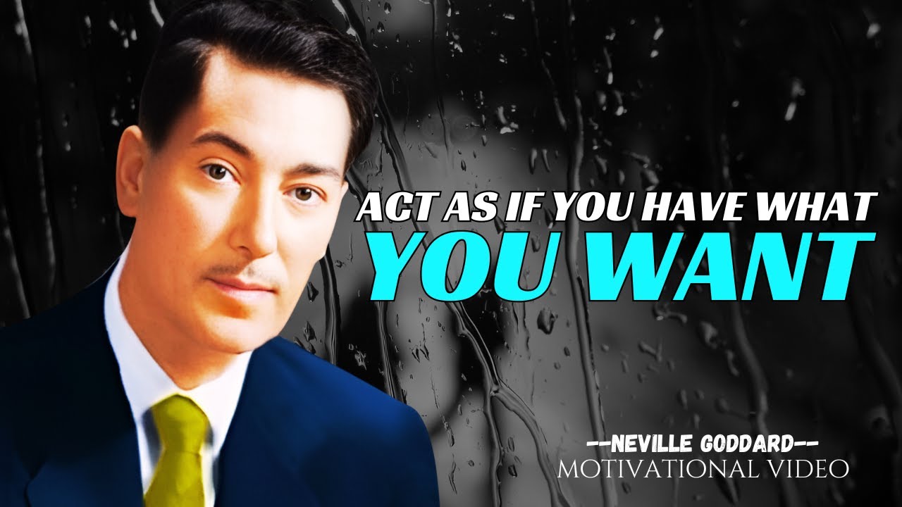 ACT AS IF YOU HAVE WHAT YOU WANT, NEVILLE GODDARD Motivation.